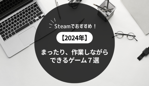 【2024年】steamでおすすめ！まったりもしくは作業しながらできるゲーム７選